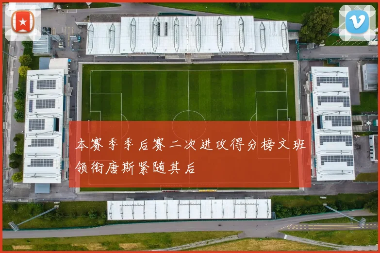 本赛季季后赛二次进攻得分榜文班领衔唐斯紧随其后