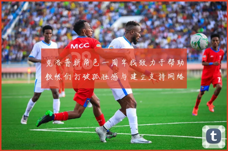 克洛普新角色一周年我致力于帮助教练们打破孤独感与建立支持网络
