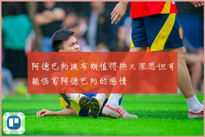 阿德巴约换布朗值得热火深思但可能伤害阿德巴约的感情