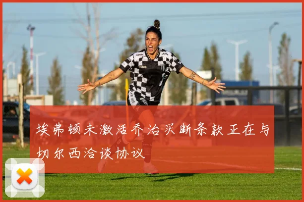 埃弗顿未激活乔治买断条款正在与切尔西洽谈协议