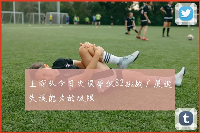 上海队今日失误率仅82挑战广厦造失误能力的极限