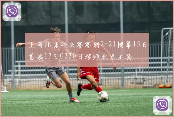 上海北京半决赛赛制2-21揭幕15日首战17日G220日移师北京主场