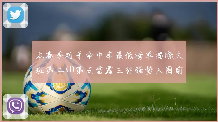 本赛季对手命中率最低榜单揭晓文班第二KD第五雷霆三将强势入围前十