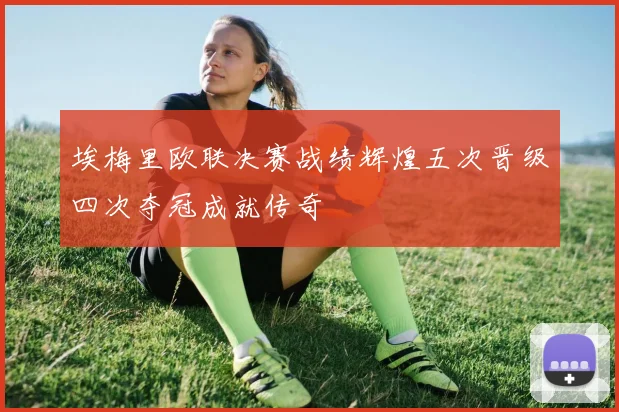 埃梅里欧联决赛战绩辉煌五次晋级四次夺冠成就传奇