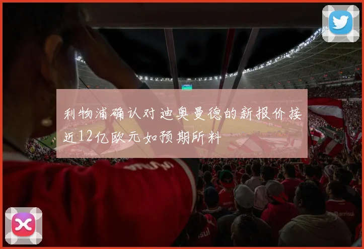 利物浦确认对迪奥曼德的新报价接近12亿欧元如预期所料
