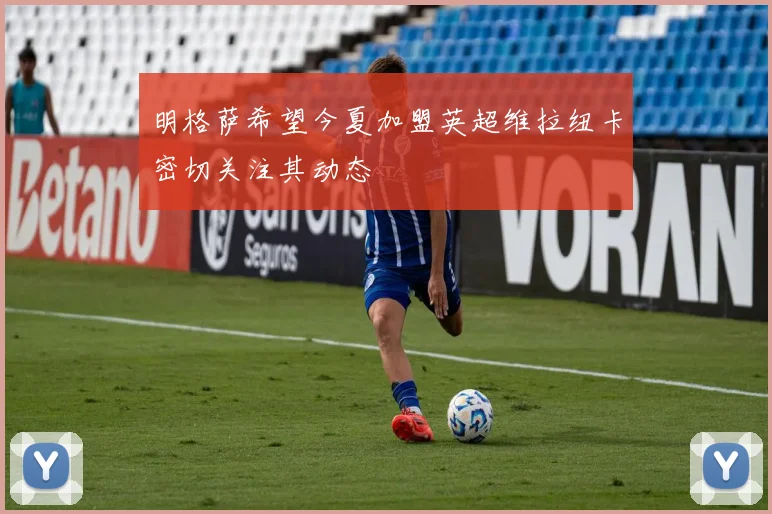 明格萨希望今夏加盟英超维拉纽卡密切关注其动态