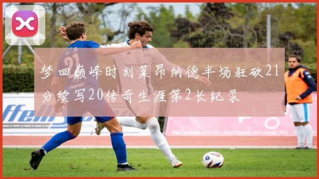 梦回巅峰时刻莱昂纳德半场狂砍21分续写20传奇生涯第2长纪录