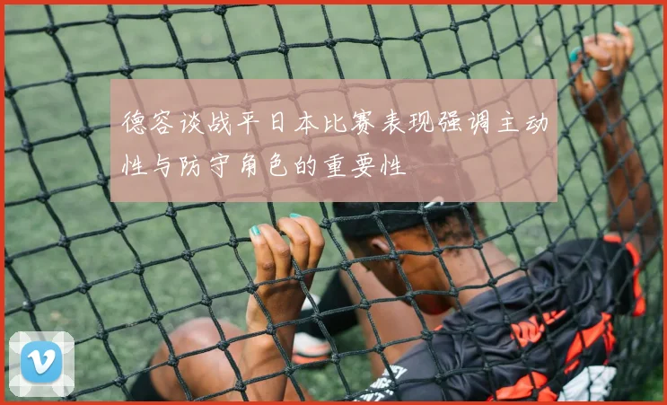 德容谈战平日本比赛表现强调主动性与防守角色的重要性